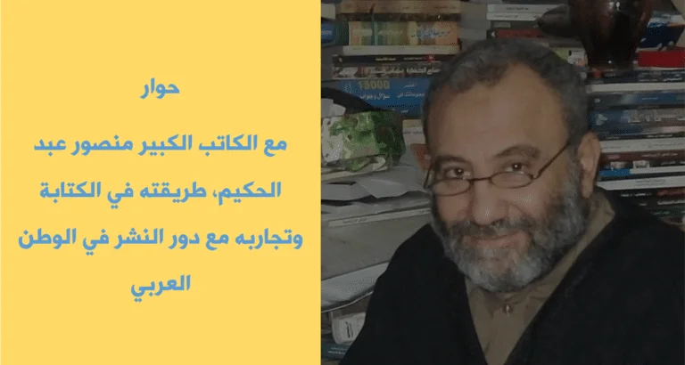 حوار مع الكاتب الكبير منصور عبد الحكيم وتجاربه في الكتابة والنشر