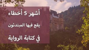 أشهر 5 أخطاء يقع فيها المبتدئون في كتابة الرواية – أخطاء في الحوار والسرد والوصف